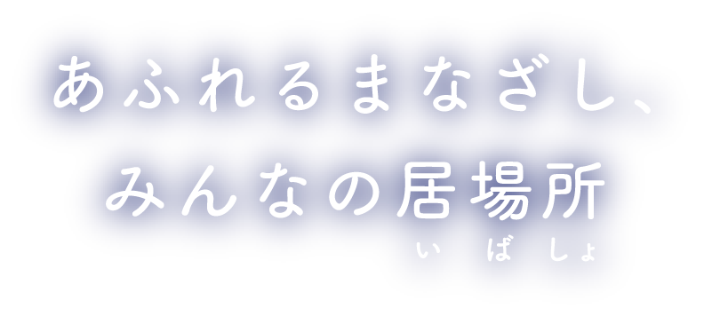 あふれるまなざし、みんなの居場所